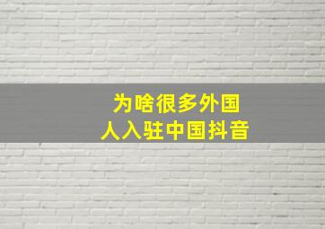 为啥很多外国人入驻中国抖音