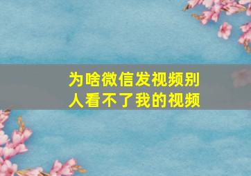 为啥微信发视频别人看不了我的视频