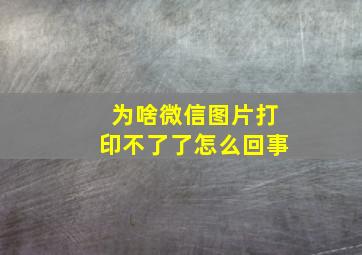 为啥微信图片打印不了了怎么回事