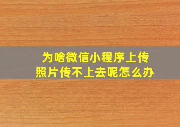 为啥微信小程序上传照片传不上去呢怎么办