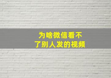 为啥微信看不了别人发的视频