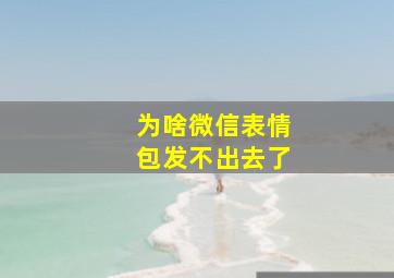 为啥微信表情包发不出去了