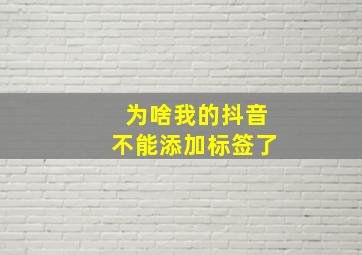 为啥我的抖音不能添加标签了