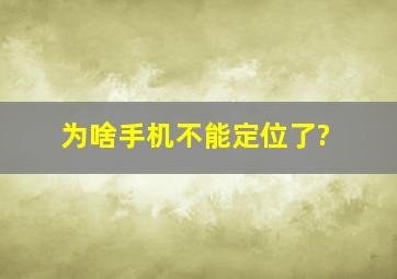 为啥手机不能定位了?