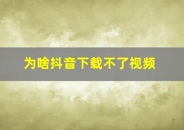 为啥抖音下载不了视频