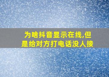 为啥抖音显示在线,但是给对方打电话没人接