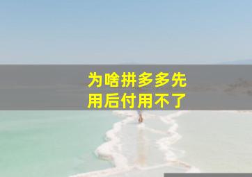 为啥拼多多先用后付用不了