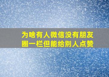 为啥有人微信没有朋友圈一栏但能给别人点赞