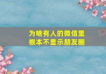 为啥有人的微信里根本不显示朋友圈