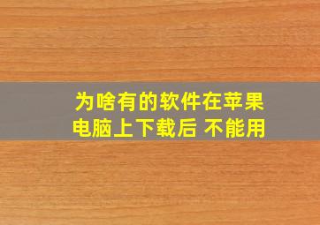 为啥有的软件在苹果电脑上下载后 不能用