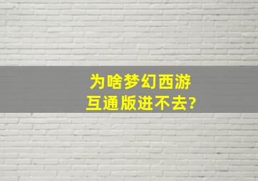 为啥梦幻西游互通版进不去?