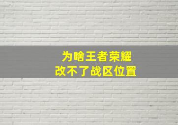 为啥王者荣耀改不了战区位置