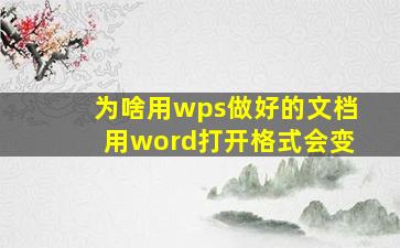 为啥用wps做好的文档用word打开格式会变