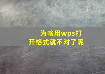 为啥用wps打开格式就不对了呢