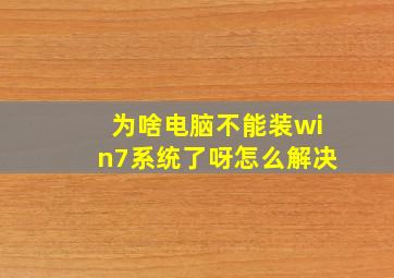 为啥电脑不能装win7系统了呀怎么解决