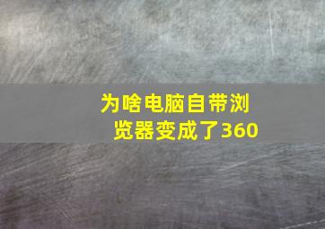 为啥电脑自带浏览器变成了360