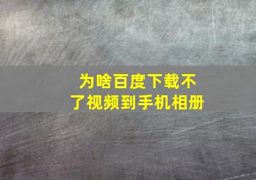 为啥百度下载不了视频到手机相册