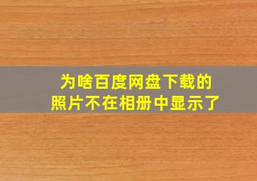 为啥百度网盘下载的照片不在相册中显示了