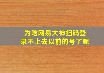 为啥网易大神扫码登录不上去以前的号了呢