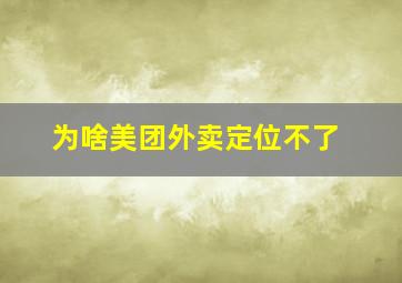 为啥美团外卖定位不了