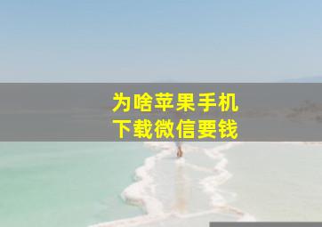 为啥苹果手机下载微信要钱