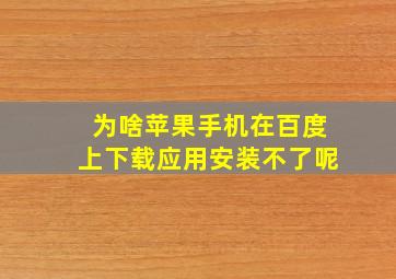 为啥苹果手机在百度上下载应用安装不了呢