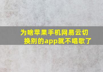 为啥苹果手机网易云切换别的app就不唱歌了