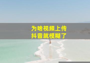 为啥视频上传抖音就模糊了