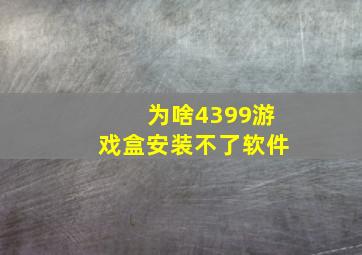 为啥4399游戏盒安装不了软件