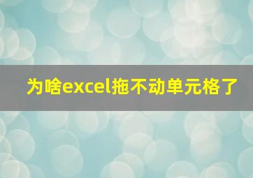 为啥excel拖不动单元格了