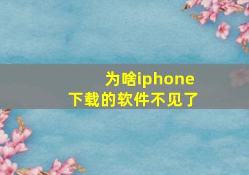 为啥iphone下载的软件不见了