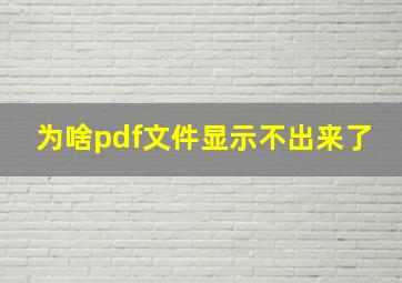 为啥pdf文件显示不出来了