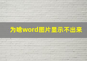 为啥word图片显示不出来