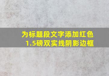 为标题段文字添加红色1.5磅双实线阴影边框