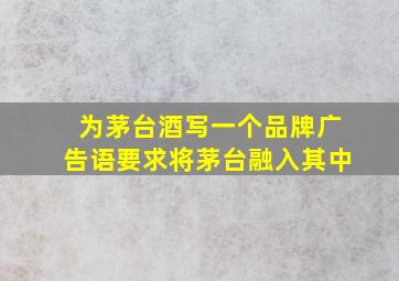 为茅台酒写一个品牌广告语要求将茅台融入其中