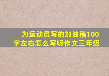 为运动员写的加油稿100字左右怎么写呀作文三年级