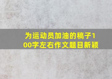 为运动员加油的稿子100字左右作文题目新颖