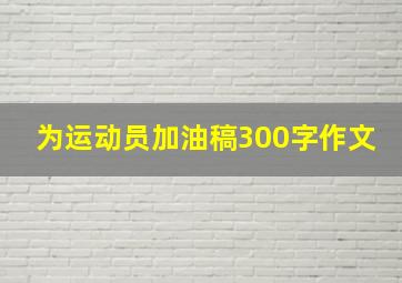 为运动员加油稿300字作文