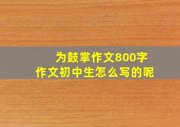 为鼓掌作文800字作文初中生怎么写的呢