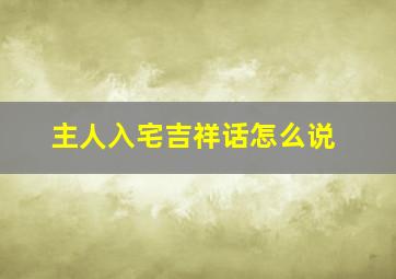 主人入宅吉祥话怎么说