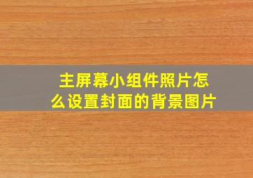 主屏幕小组件照片怎么设置封面的背景图片