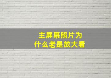 主屏幕照片为什么老是放大看