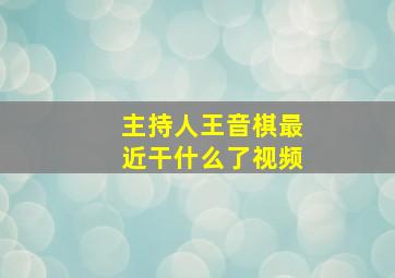 主持人王音棋最近干什么了视频