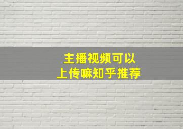 主播视频可以上传嘛知乎推荐