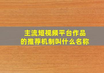 主流短视频平台作品的推荐机制叫什么名称