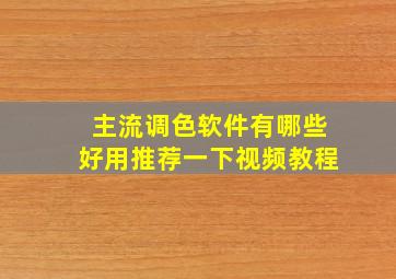 主流调色软件有哪些好用推荐一下视频教程