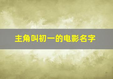 主角叫初一的电影名字