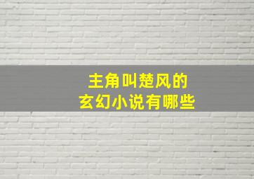 主角叫楚风的玄幻小说有哪些