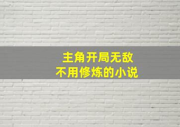 主角开局无敌不用修炼的小说