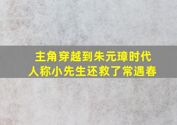 主角穿越到朱元璋时代人称小先生还救了常遇春